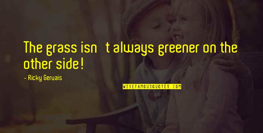 Grass Is Not Greener On The Other Side Quotes By Ricky Gervais: The grass isn't always greener on the other