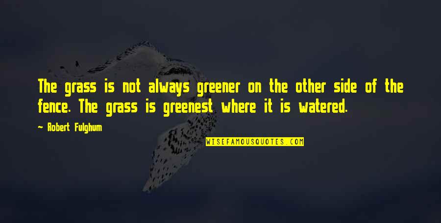 Grass Is Not Greener On The Other Side Quotes By Robert Fulghum: The grass is not always greener on the