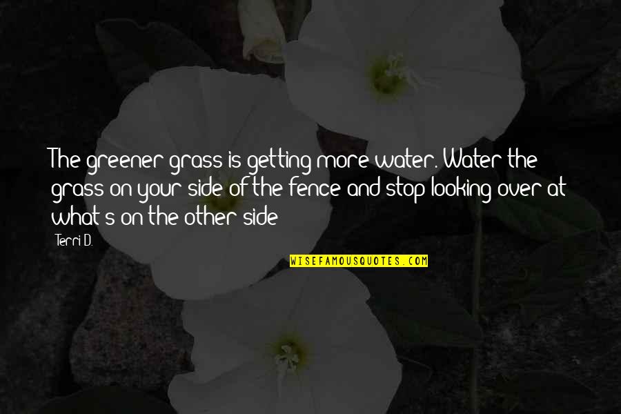 Grass Is Not Greener On The Other Side Quotes By Terri D.: The greener grass is getting more water. Water