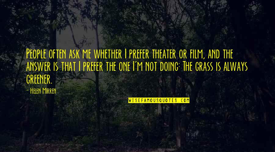 Grass Not Always Greener Quotes By Helen Mirren: People often ask me whether I prefer theater