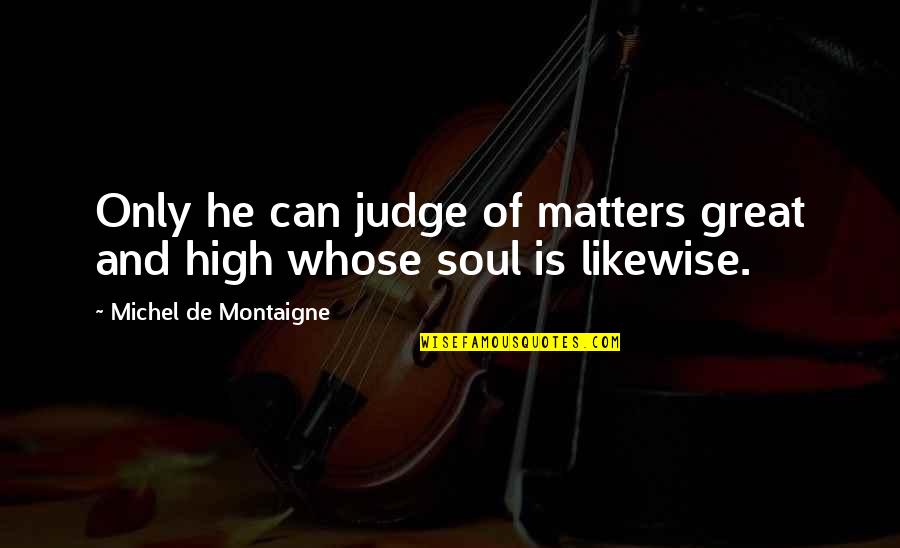 Grass Not Always Greener Quotes By Michel De Montaigne: Only he can judge of matters great and
