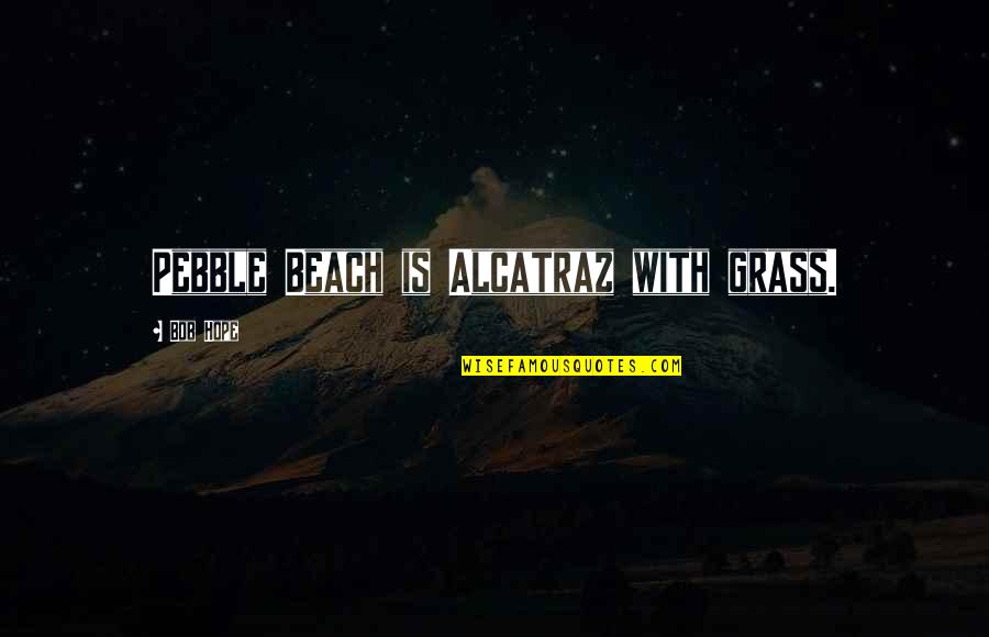Grass Quotes By Bob Hope: Pebble Beach is Alcatraz with grass. Grass Quotes By Bob Hope: Pebble Beach is Alcatraz with grass.