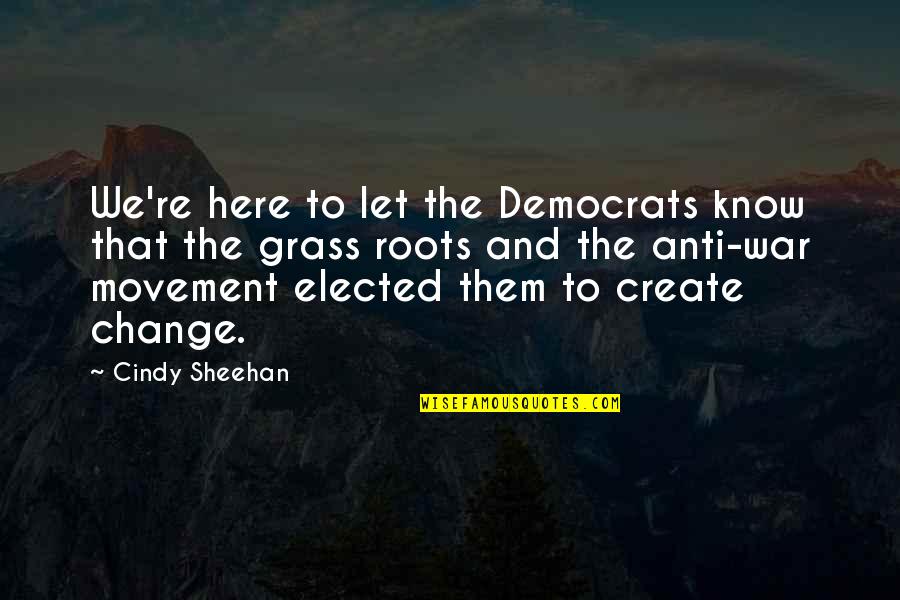 Grass Roots Quotes By Cindy Sheehan: We're here to let the Democrats know that Grass Roots Quotes By Cindy Sheehan: We're here to let the Democrats know that