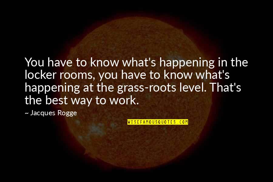 Grass Roots Quotes By Jacques Rogge: You have to know what's happening in the Grass Roots Quotes By Jacques Rogge: You have to know what's happening in the