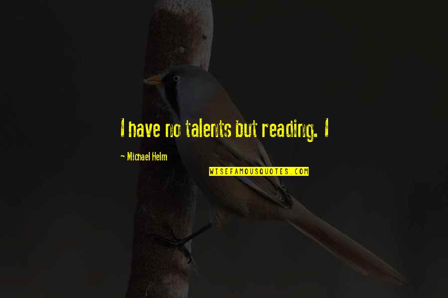 Grass Roots Quotes By Michael Helm: I have no talents but reading. I Grass Roots Quotes By Michael Helm: I have no talents but reading. I