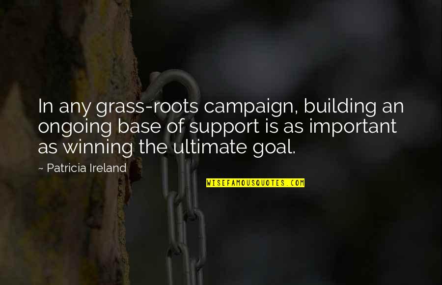 Grass Roots Quotes By Patricia Ireland: In any grass-roots campaign, building an ongoing base Grass Roots Quotes By Patricia Ireland: In any grass-roots campaign, building an ongoing base