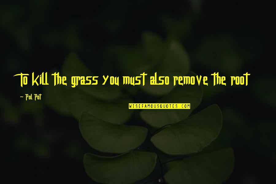 Grass Roots Quotes By Pol Pot: To kill the grass you must also remove