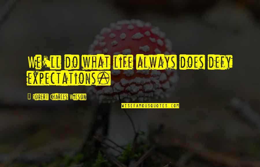 Grass Roots Quotes By Robert Charles Wilson: We'll do what life always does defy expectations. Grass Roots Quotes By Robert Charles Wilson: We'll do what life always does defy expectations.
