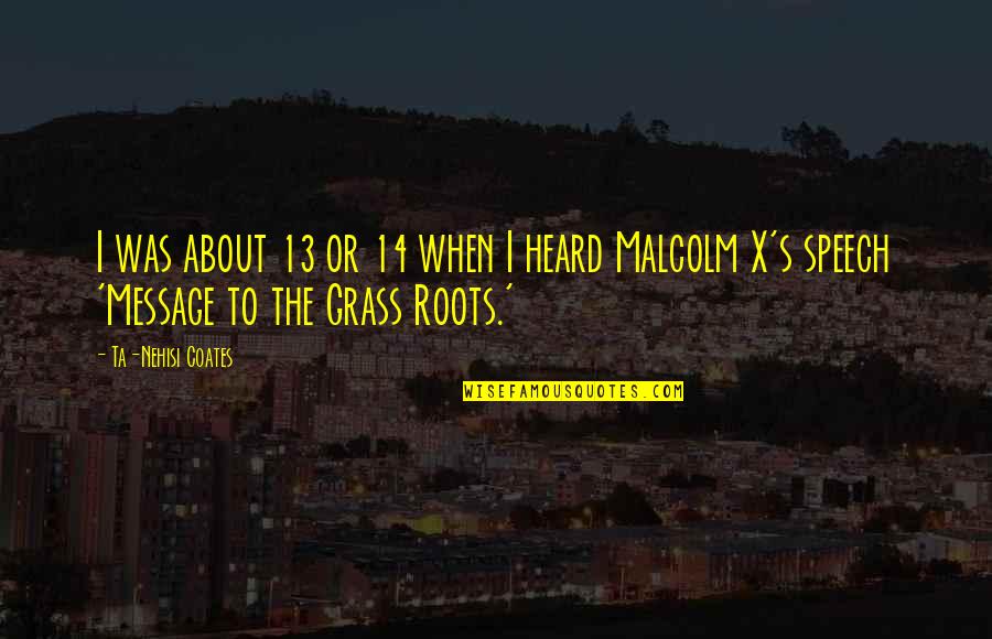 Grass Roots Quotes By Ta-Nehisi Coates: I was about 13 or 14 when I Grass Roots Quotes By Ta-Nehisi Coates: I was about 13 or 14 when I