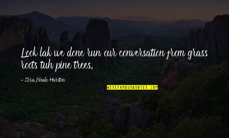 Grass Roots Quotes By Zora Neale Hurston: Look lak we done run our conversation from Grass Roots Quotes By Zora Neale Hurston: Look lak we done run our conversation from