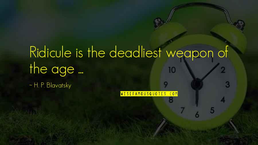 Grassby Funeral Services Quotes By H. P. Blavatsky: Ridicule is the deadliest weapon of the age