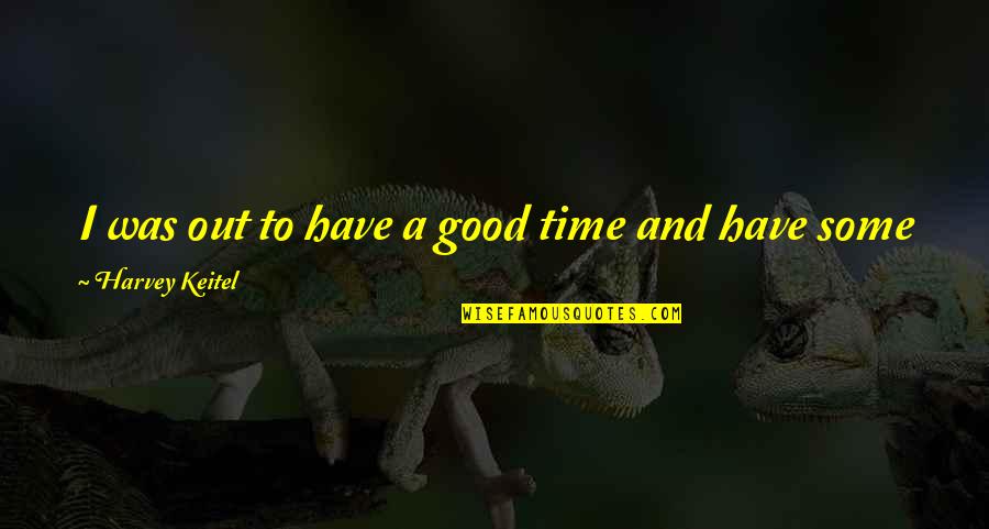 Grasset American Quotes By Harvey Keitel: I was out to have a good time Grasset American Quotes By Harvey Keitel: I was out to have a good time