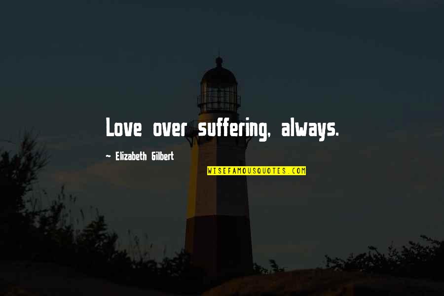 Grasshoff Los Angeles Quotes By Elizabeth Gilbert: Love over suffering, always. Grasshoff Los Angeles Quotes By Elizabeth Gilbert: Love over suffering, always.