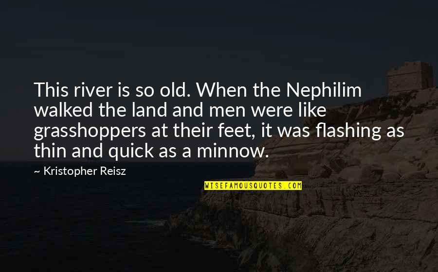 Grasshoppers Quotes By Kristopher Reisz: This river is so old. When the Nephilim Grasshoppers Quotes By Kristopher Reisz: This river is so old. When the Nephilim