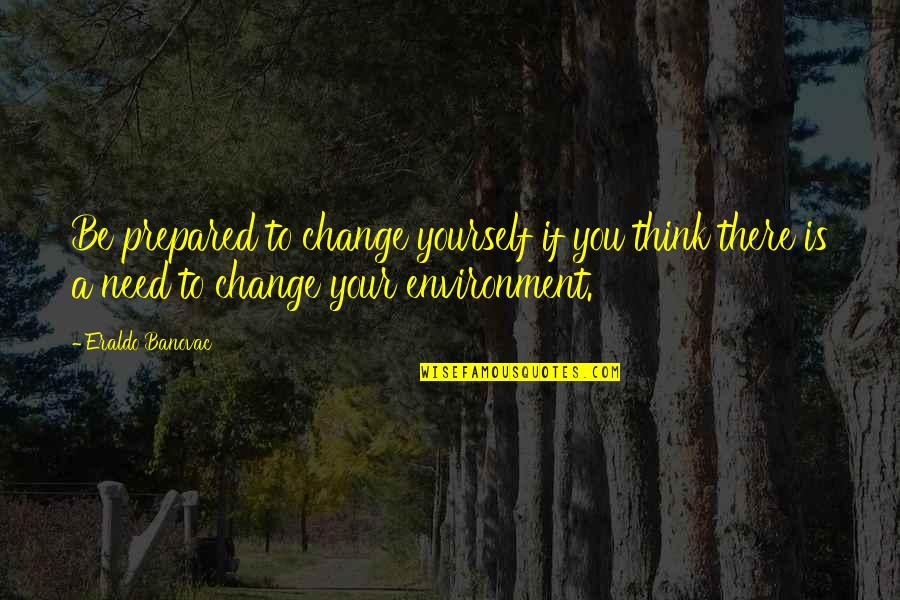 Grassmeyer Gun Quotes By Eraldo Banovac: Be prepared to change yourself if you think Grassmeyer Gun Quotes By Eraldo Banovac: Be prepared to change yourself if you think