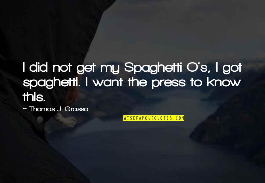 Grasso Quotes By Thomas J. Grasso: I did not get my Spaghetti-O's, I got