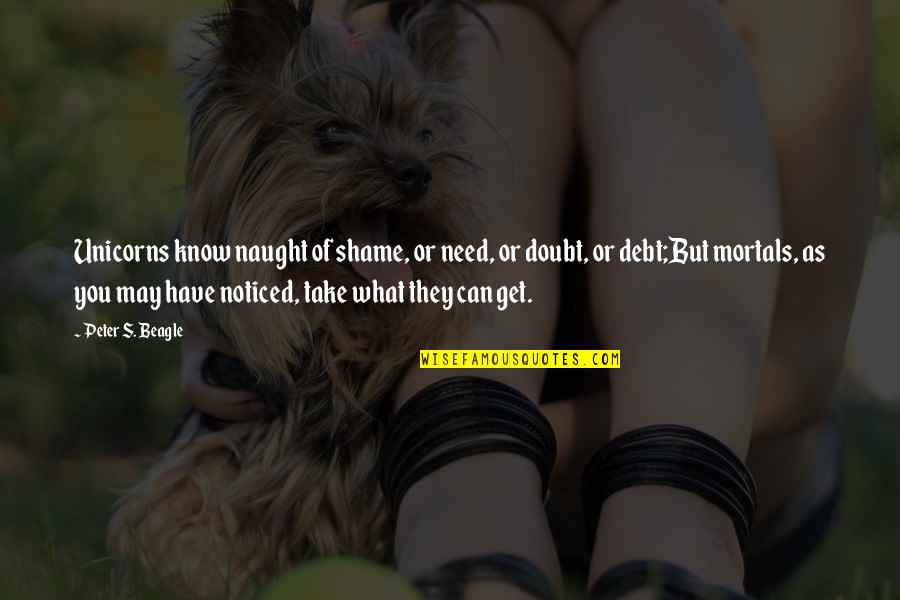 Grassroots Football Quotes By Peter S. Beagle: Unicorns know naught of shame, or need, or Grassroots Football Quotes By Peter S. Beagle: Unicorns know naught of shame, or need, or