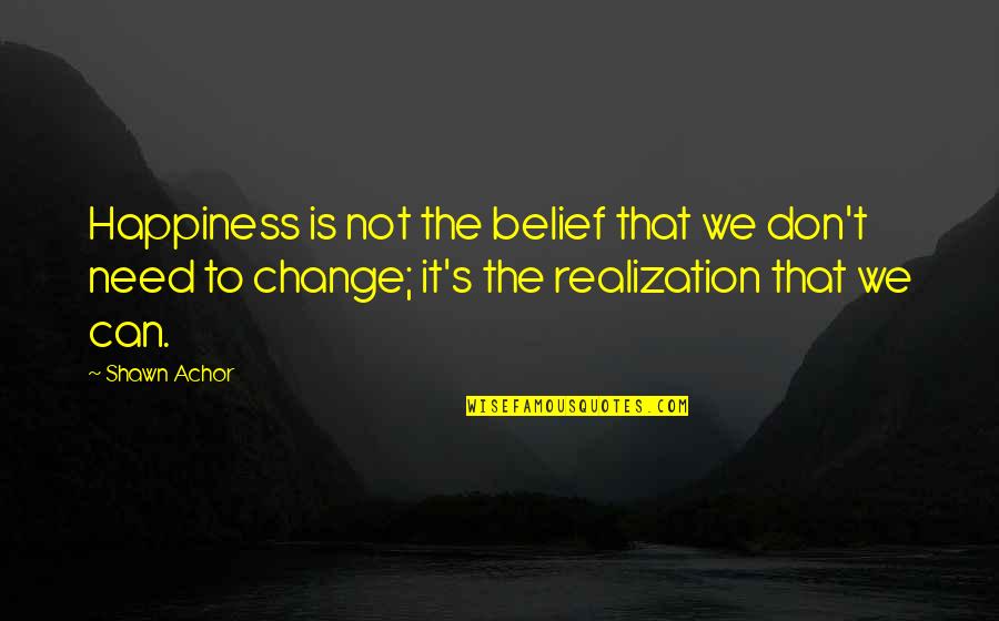 Grassroots Organizing Quotes By Shawn Achor: Happiness is not the belief that we don't