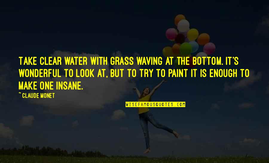 Grass's Quotes By Claude Monet: Take clear water with grass waving at the