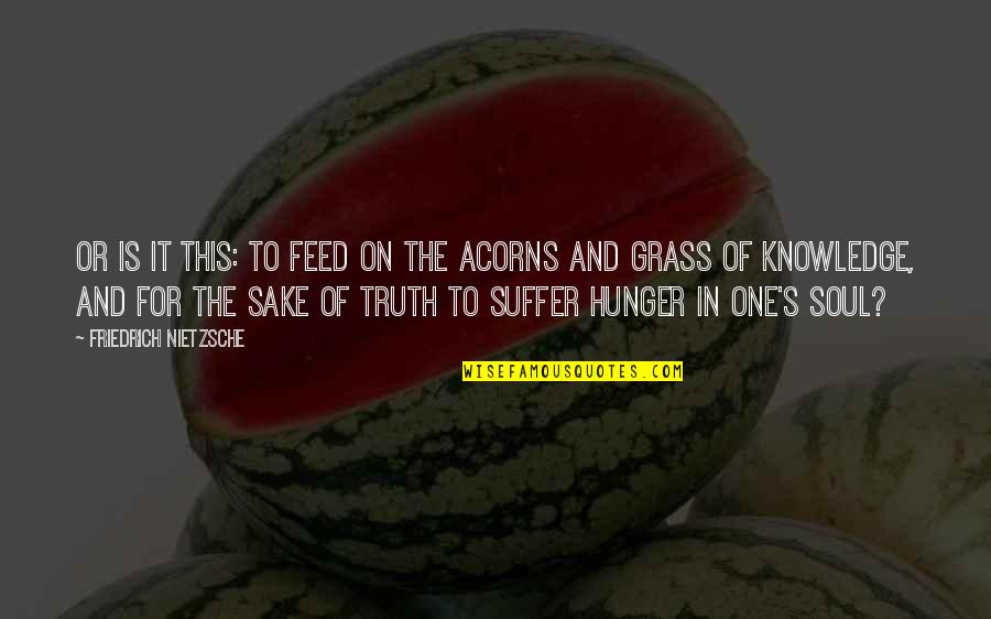 Grass's Quotes By Friedrich Nietzsche: Or is it this: To feed on the