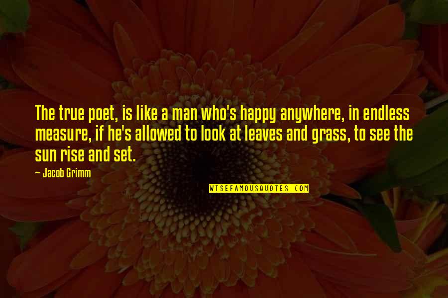 Grass's Quotes By Jacob Grimm: The true poet, is like a man who's