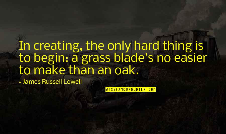 Grass's Quotes By James Russell Lowell: In creating, the only hard thing is to