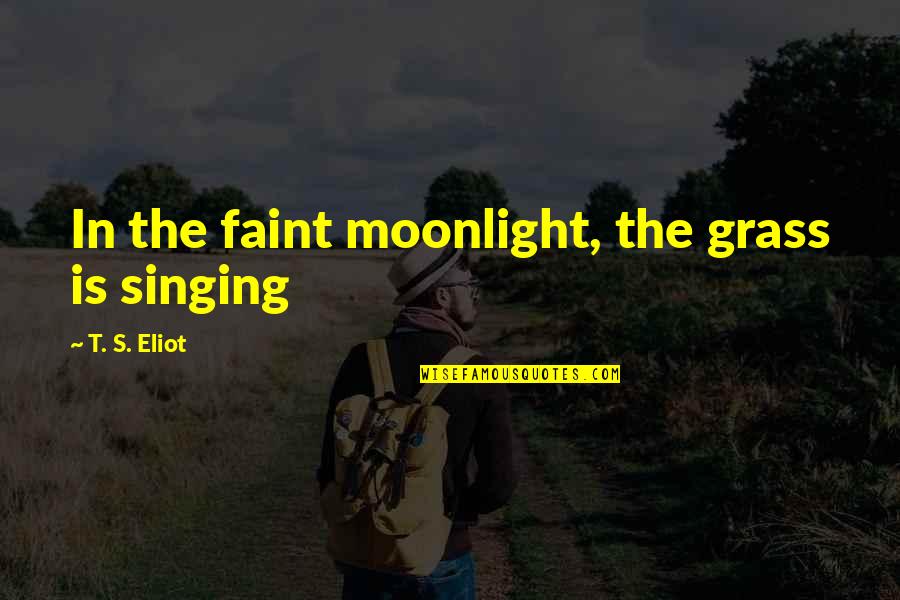 Grass's Quotes By T. S. Eliot: In the faint moonlight, the grass is singing Grass's Quotes By T. S. Eliot: In the faint moonlight, the grass is singing