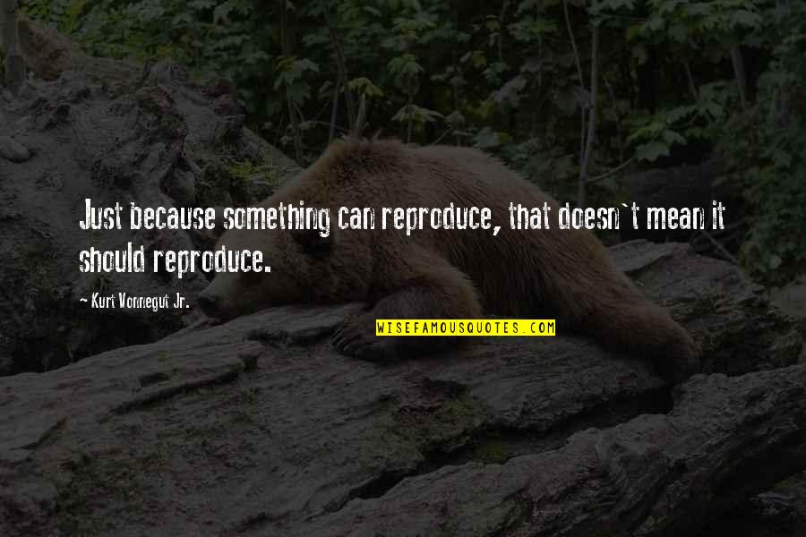 Grasten Technologies Quotes By Kurt Vonnegut Jr.: Just because something can reproduce, that doesn't mean Grasten Technologies Quotes By Kurt Vonnegut Jr.: Just because something can reproduce, that doesn't mean