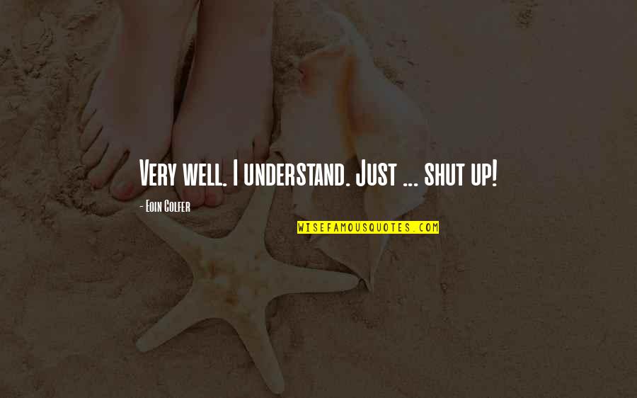 Graston Instruments Quotes By Eoin Colfer: Very well. I understand. Just ... shut up! Graston Instruments Quotes By Eoin Colfer: Very well. I understand. Just ... shut up!