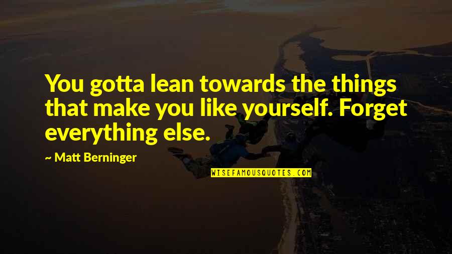 Graston Instruments Quotes By Matt Berninger: You gotta lean towards the things that make Graston Instruments Quotes By Matt Berninger: You gotta lean towards the things that make