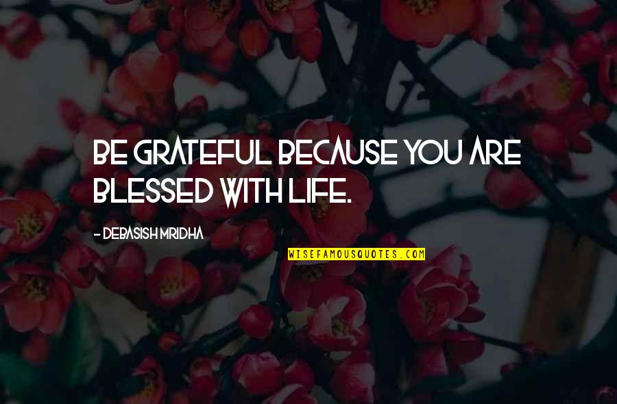 Grateful And Blessed Quotes By Debasish Mridha: Be grateful because you are blessed with life. Grateful And Blessed Quotes By Debasish Mridha: Be grateful because you are blessed with life.