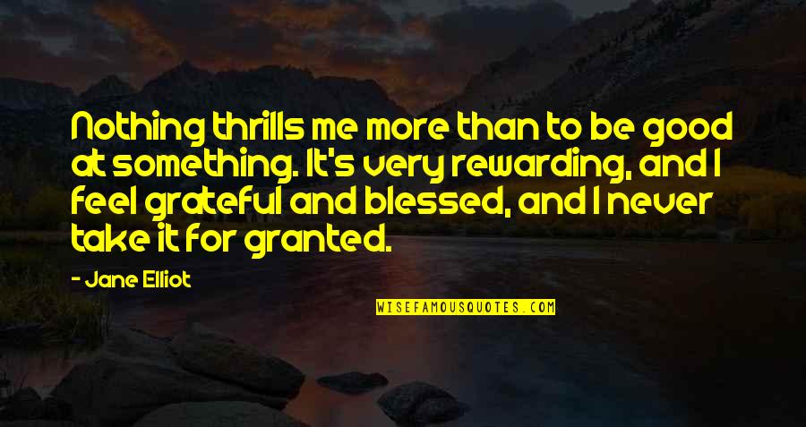 Grateful And Blessed Quotes By Jane Elliot: Nothing thrills me more than to be good Grateful And Blessed Quotes By Jane Elliot: Nothing thrills me more than to be good