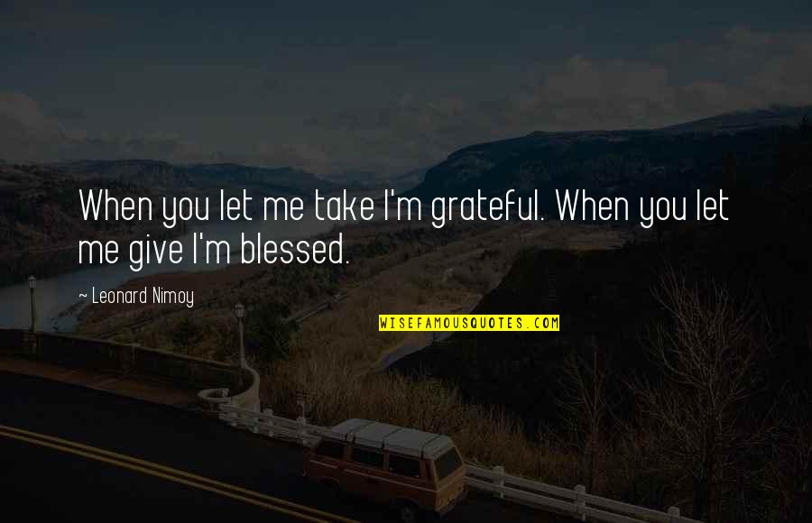 Grateful And Blessed Quotes By Leonard Nimoy: When you let me take I'm grateful. When
