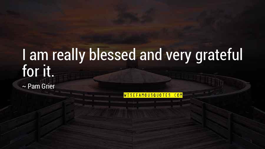 Grateful And Blessed Quotes By Pam Grier: I am really blessed and very grateful for Grateful And Blessed Quotes By Pam Grier: I am really blessed and very grateful for
