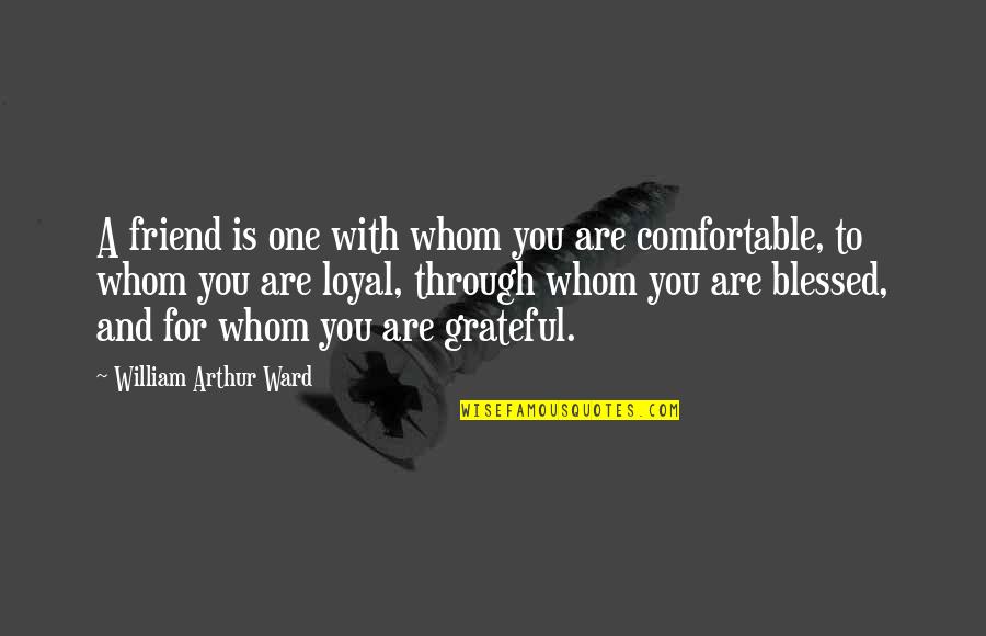 Grateful And Blessed Quotes By William Arthur Ward: A friend is one with whom you are Grateful And Blessed Quotes By William Arthur Ward: A friend is one with whom you are