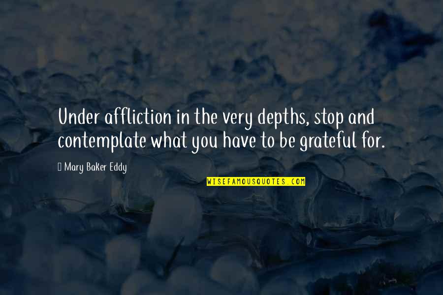 Grateful And Gratitude Quotes By Mary Baker Eddy: Under affliction in the very depths, stop and Grateful And Gratitude Quotes By Mary Baker Eddy: Under affliction in the very depths, stop and