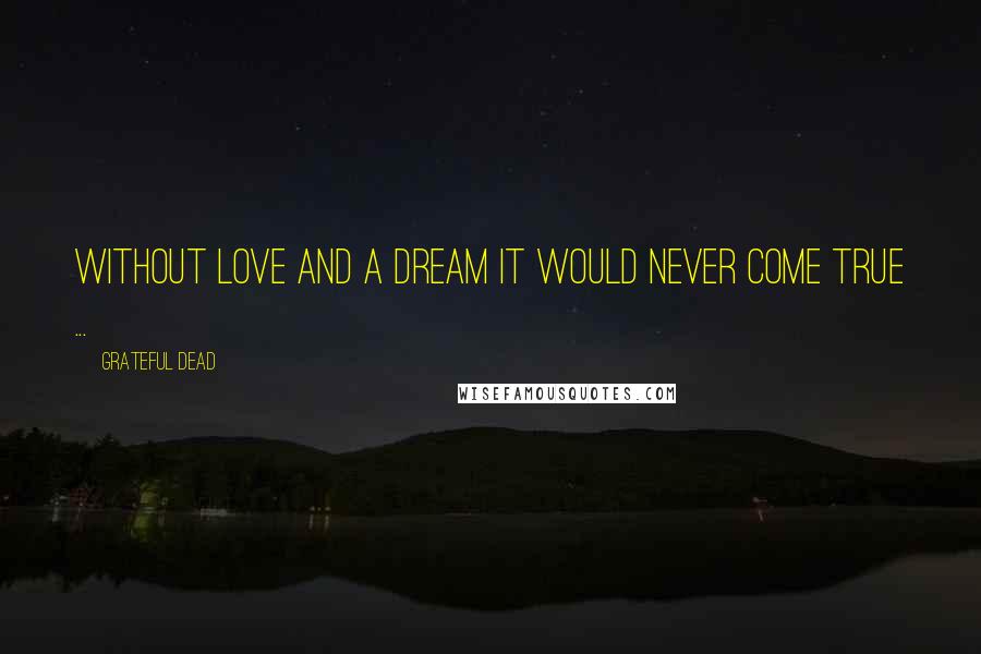 Grateful Dead quotes: Without love and a dream it would never come true ...