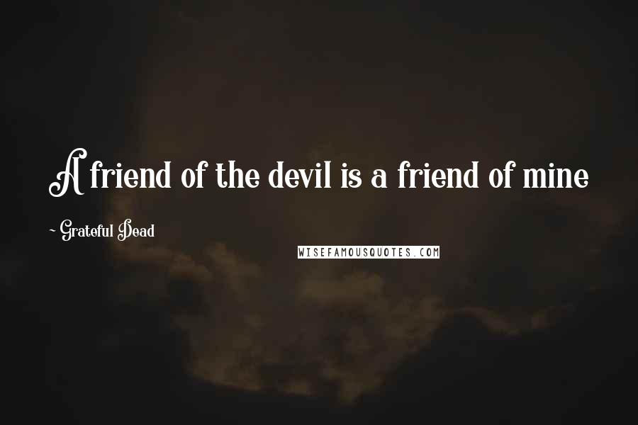 Grateful Dead quotes: A friend of the devil is a friend of mine