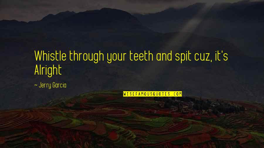 Grateful Dead Quotes By Jerry Garcia: Whistle through your teeth and spit cuz, it's Grateful Dead Quotes By Jerry Garcia: Whistle through your teeth and spit cuz, it's
