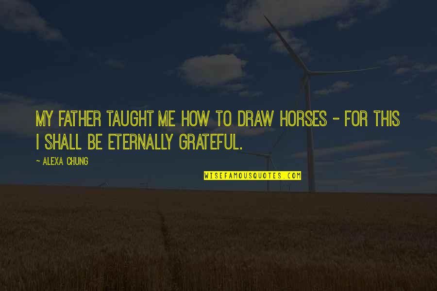 Grateful Father Quotes By Alexa Chung: My father taught me how to draw horses