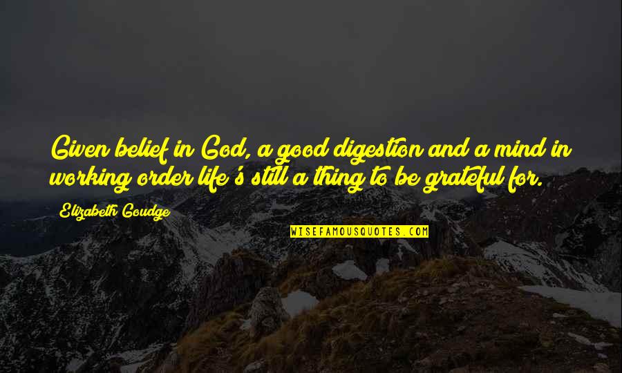 Grateful For Good Life Quotes By Elizabeth Goudge: Given belief in God, a good digestion and