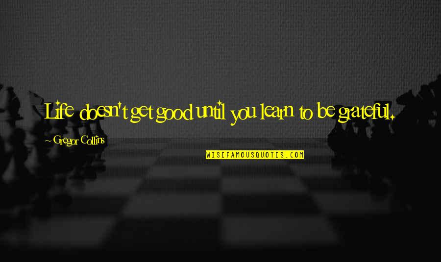 Grateful For Good Life Quotes By Gregor Collins: Life doesn't get good until you learn to