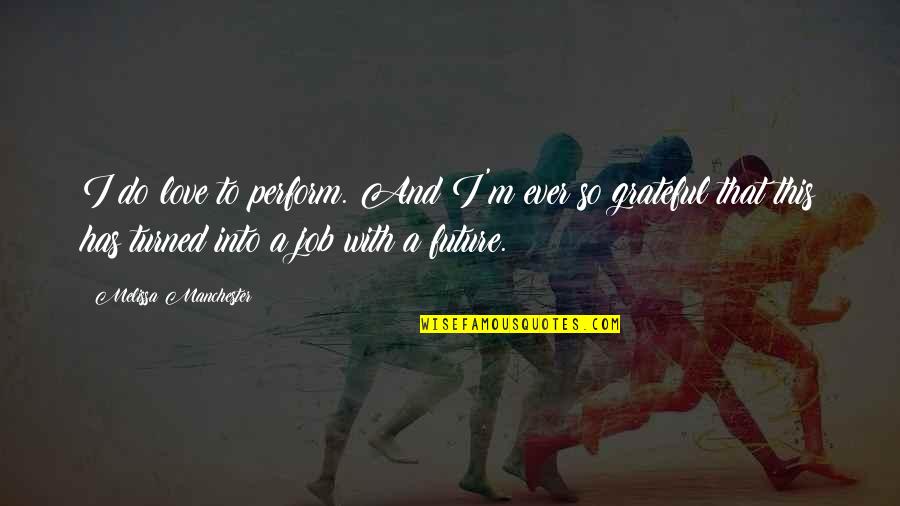 Grateful For Job Quotes By Melissa Manchester: I do love to perform. And I'm ever Grateful For Job Quotes By Melissa Manchester: I do love to perform. And I'm ever