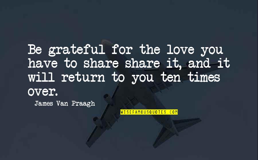 Grateful For Love Quotes By James Van Praagh: Be grateful for the love you have to