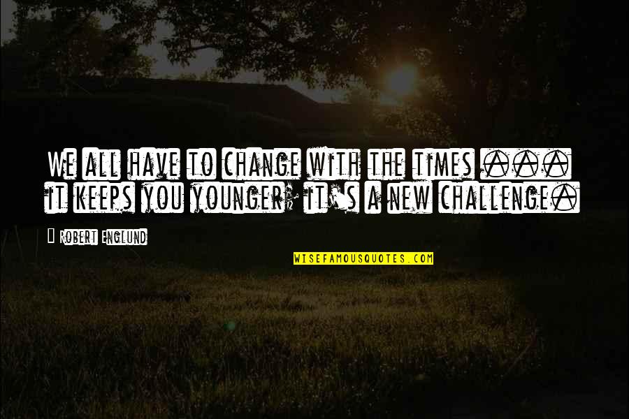 Grateful For My Baby Quotes By Robert Englund: We all have to change with the times Grateful For My Baby Quotes By Robert Englund: We all have to change with the times