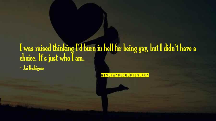 Grateful For My Bf Quotes By Jai Rodriguez: I was raised thinking I'd burn in hell Grateful For My Bf Quotes By Jai Rodriguez: I was raised thinking I'd burn in hell