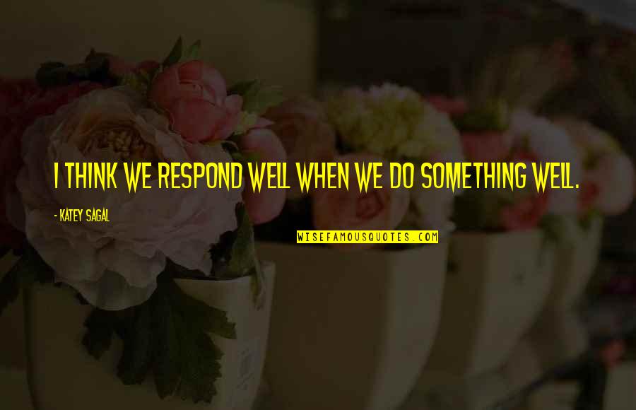 Grateful For My Family Quotes By Katey Sagal: I think we respond well when we do Grateful For My Family Quotes By Katey Sagal: I think we respond well when we do