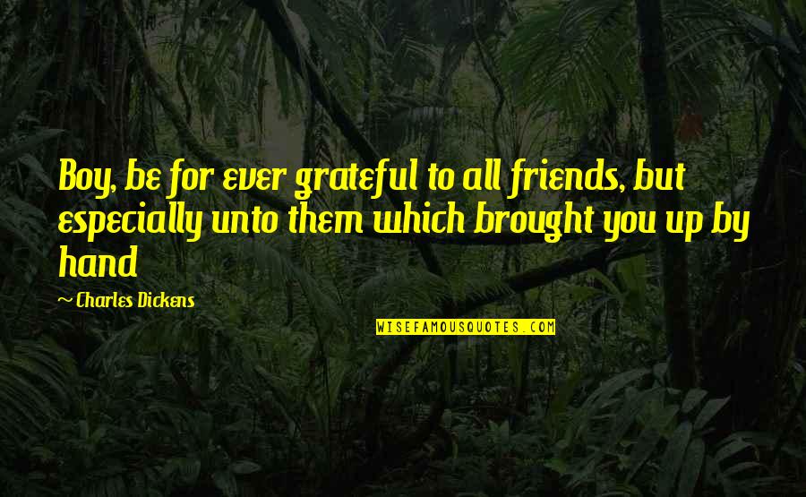 Grateful For My Friends Quotes By Charles Dickens: Boy, be for ever grateful to all friends, Grateful For My Friends Quotes By Charles Dickens: Boy, be for ever grateful to all friends,