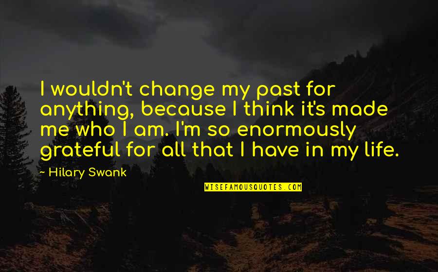 Grateful For My Life Quotes By Hilary Swank: I wouldn't change my past for anything, because