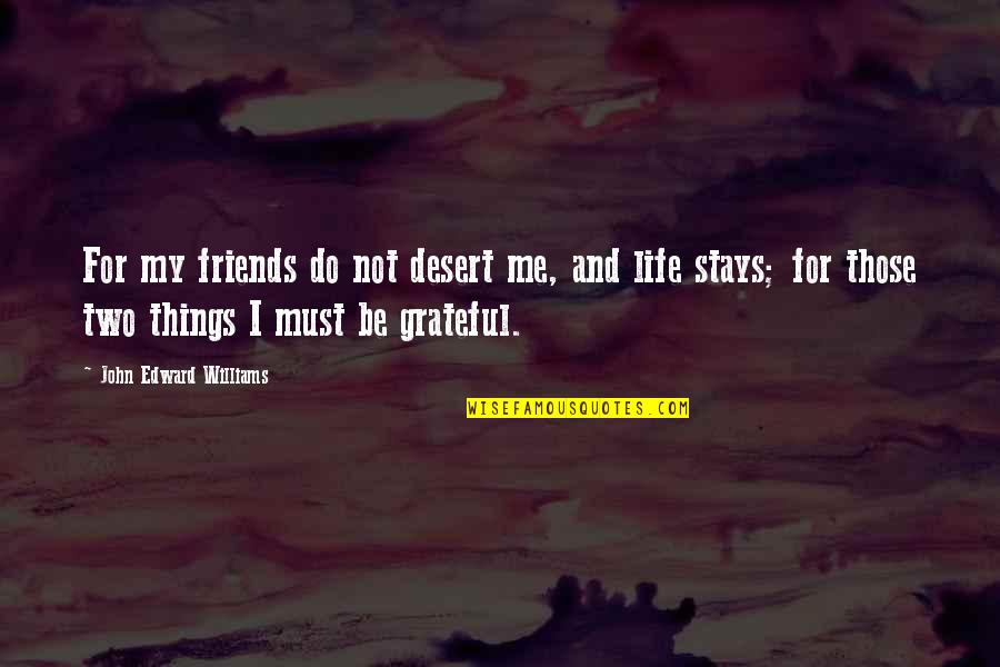 Grateful For My Life Quotes By John Edward Williams: For my friends do not desert me, and